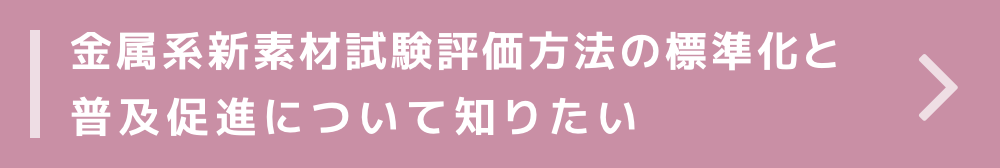 金属系新素材試験評価方法の標準化と普及促進について知りたい